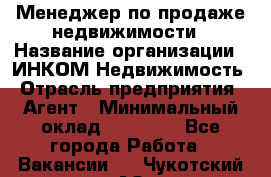 Менеджер по продаже недвижимости › Название организации ­ ИНКОМ-Недвижимость › Отрасль предприятия ­ Агент › Минимальный оклад ­ 60 000 - Все города Работа » Вакансии   . Чукотский АО